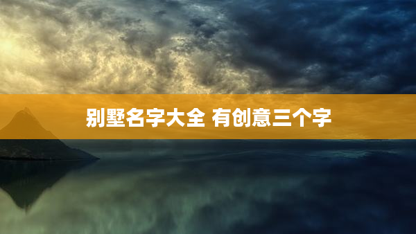 别墅名字大全 有创意三个字