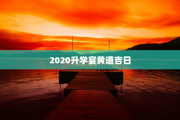 2020升学宴黄道吉日